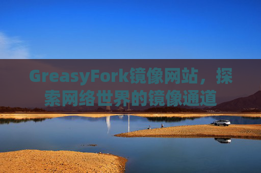 GreasyFork镜像网站，探索网络世界的镜像通道