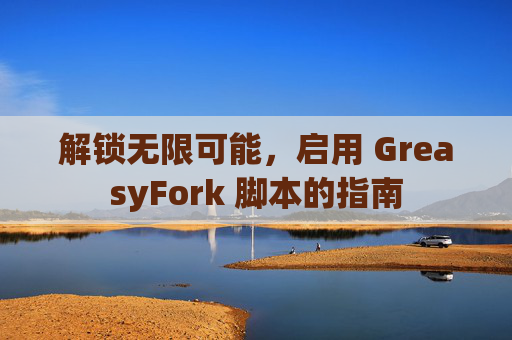 解锁无限可能，启用 GreasyFork 脚本的指南