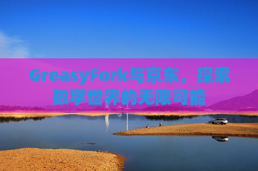 GreasyFork与京东，探索数字世界的无限可能