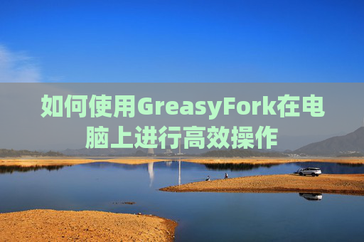 如何使用GreasyFork在电脑上进行高效操作