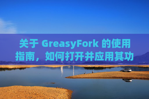 关于 GreasyFork 的使用指南，如何打开并应用其功能？